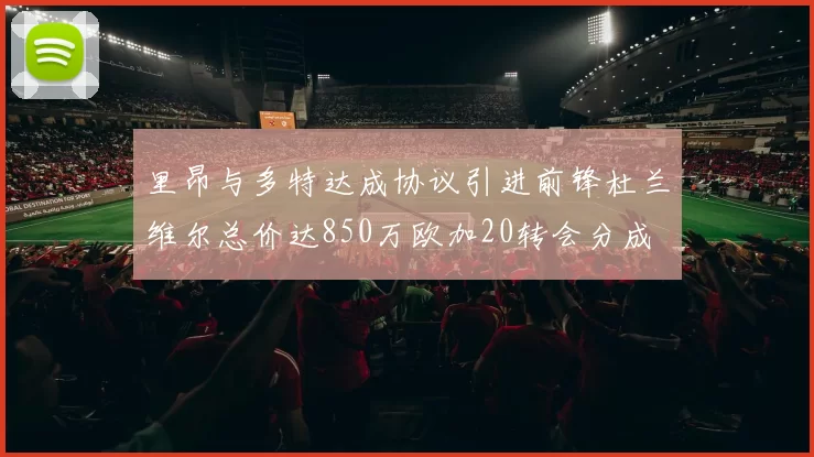 里昂与多特达成协议引进前锋杜兰维尔总价达850万欧加20转会分成