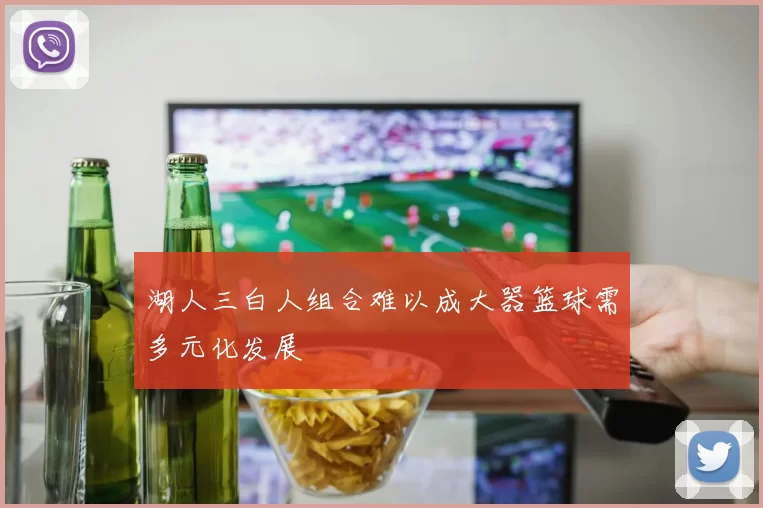 湖人三白人组合难以成大器篮球需多元化发展