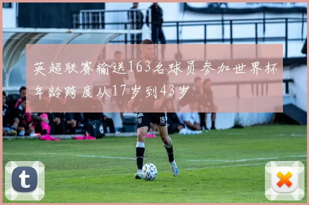 英超联赛输送163名球员参加世界杯年龄跨度从17岁到43岁
