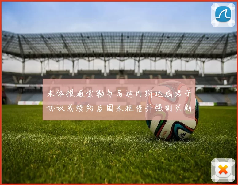 米体报道索勒与乌迪内斯达成君子协议或续约后国米租借并强制买断