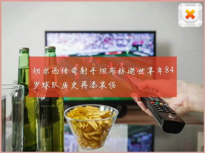 切尔西传奇射手坦布林逝世享年84岁球队历史再添哀伤