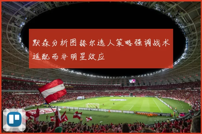 默森分析图赫尔选人策略强调战术适配而非明星效应